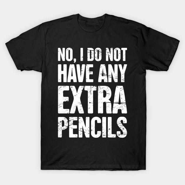 No, I Do Not Have Extra Pencils – English Teacher Quote T-Shirt by MeatMan